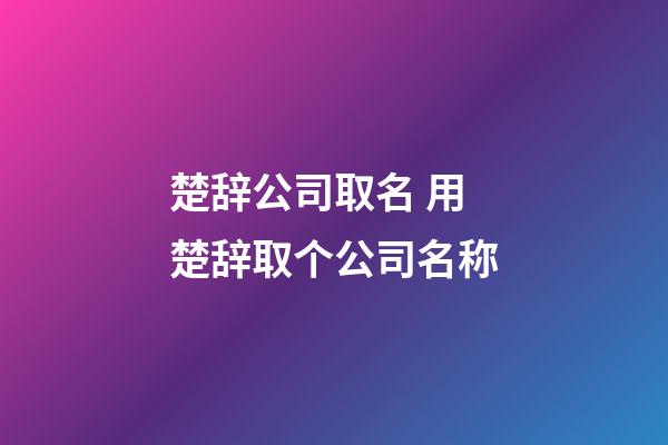 楚辞公司取名 用楚辞取个公司名称-第1张-公司起名-玄机派